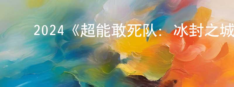﻿曹丹婷发布﻿2024《超能敢死队：冰封之城》完整版电影/在线观看/百度云-美剧天堂